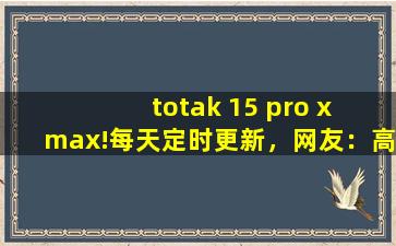 totak 15 pro x max!每天定时更新，网友：高清资源多到看不完！